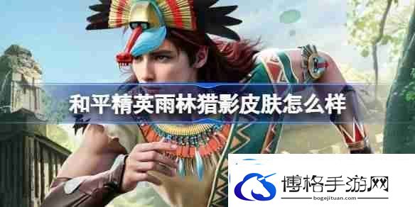 和平精英雨林猎影怎么样