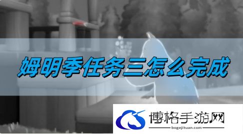 姆明季任务三完成方法 游戏资源收集与利用最大化
