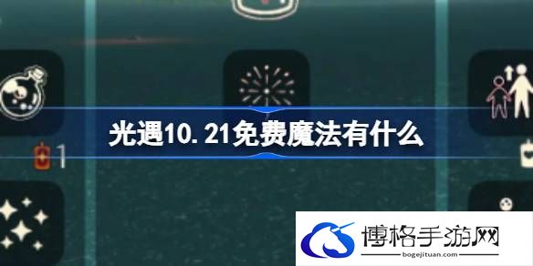 10.21免费魔法是什么 战斗伤害提升与防御技巧分享