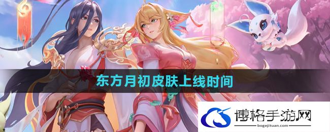 《王者荣耀》大司命东方月初皮肤上线时间