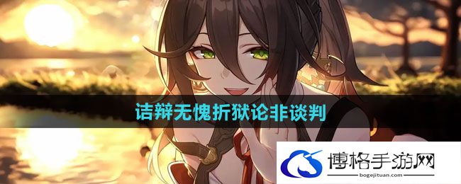 《崩坏星穹铁道》2.4诘辩无愧折狱论非谈判攻略