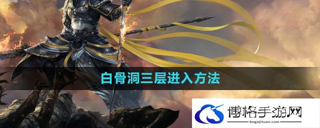 《斗战神》白骨洞三层进入方法