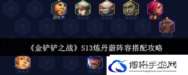 金铲铲之战S13炼丹蔚阵容怎么搭配