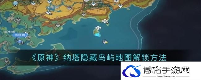 原神纳塔隐藏岛屿地图怎么解锁