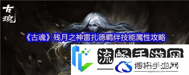 古魂残月之神雷扎德羁绊技能属性攻略