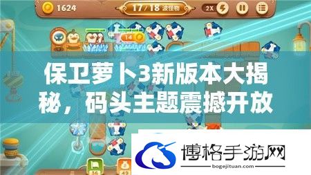保卫萝卜3新版本大揭秘