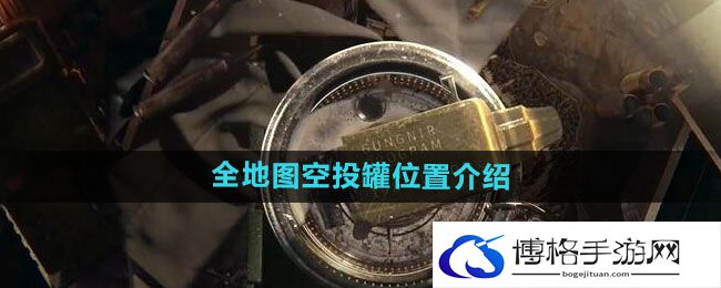 《暗区突围》全地图空投罐位置介绍