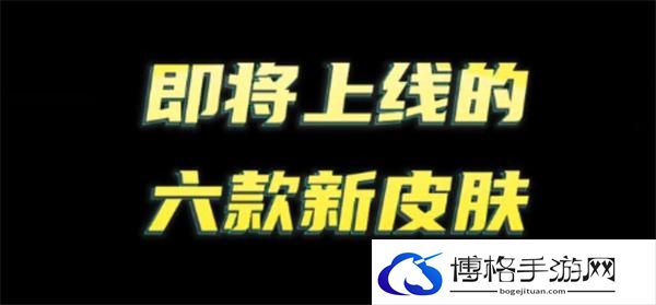 王者荣耀即将上线皮肤有哪些-即将上线的六款新皮肤爆料