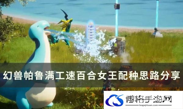 幻兽帕鲁满工速百合女王怎么配-满工速百合女王配种思路分享