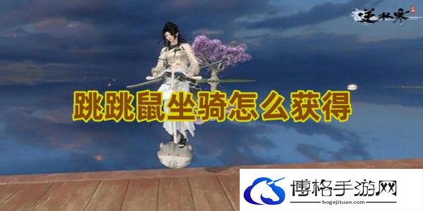 逆水寒手游跳跳鼠坐骑怎么获得-限时活动高分攻略手册