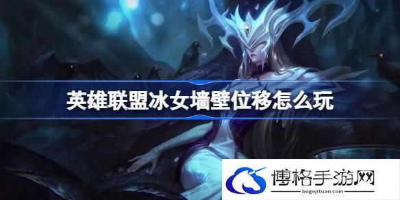 英雄联盟冰女墙壁位移怎么玩-冰女墙壁位移技巧介绍