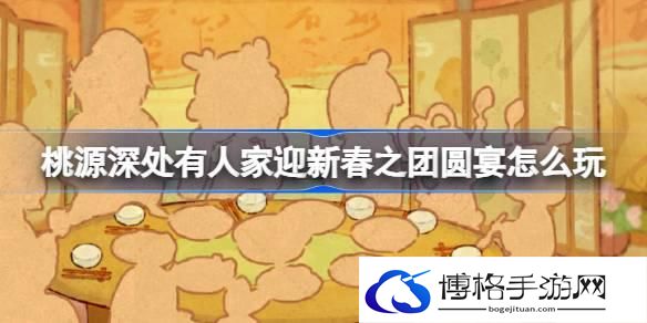 桃源深处有人家迎新春之团圆宴怎么玩-迎新春之团圆宴活动介绍