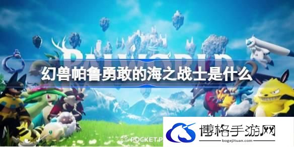 幻兽帕鲁勇敢的海之战士是什么 幻兽帕鲁勇敢的海之战士效果介绍