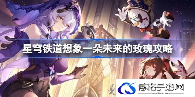 崩坏星穹铁道想象一朵未来的玫瑰怎么做-星穹铁道想象一朵未来的玫瑰攻略
