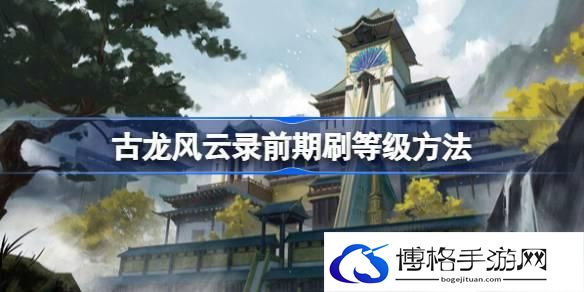 古龙风云录前期怎么刷等级-古龙风云录前期刷等级方法