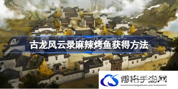 古龙风云录麻辣烤鱼怎么获得 古龙风云录麻辣烤鱼获得方法