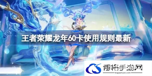 王者荣耀龙年60卡使用规则最新 王者荣耀龙年60卡使用规则是什么