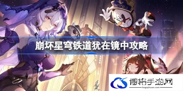 崩坏星穹铁道犹在镜中怎么做-犹在镜中攻略