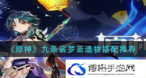 原神九条裟罗圣遗物怎么选-2024九条裟罗圣遗物词条推荐