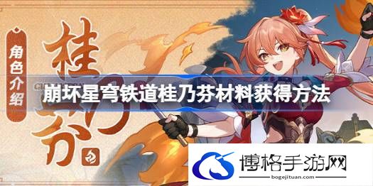 崩坏星穹铁道桂乃芬材料获取方法攻略-角色发展的多种方式