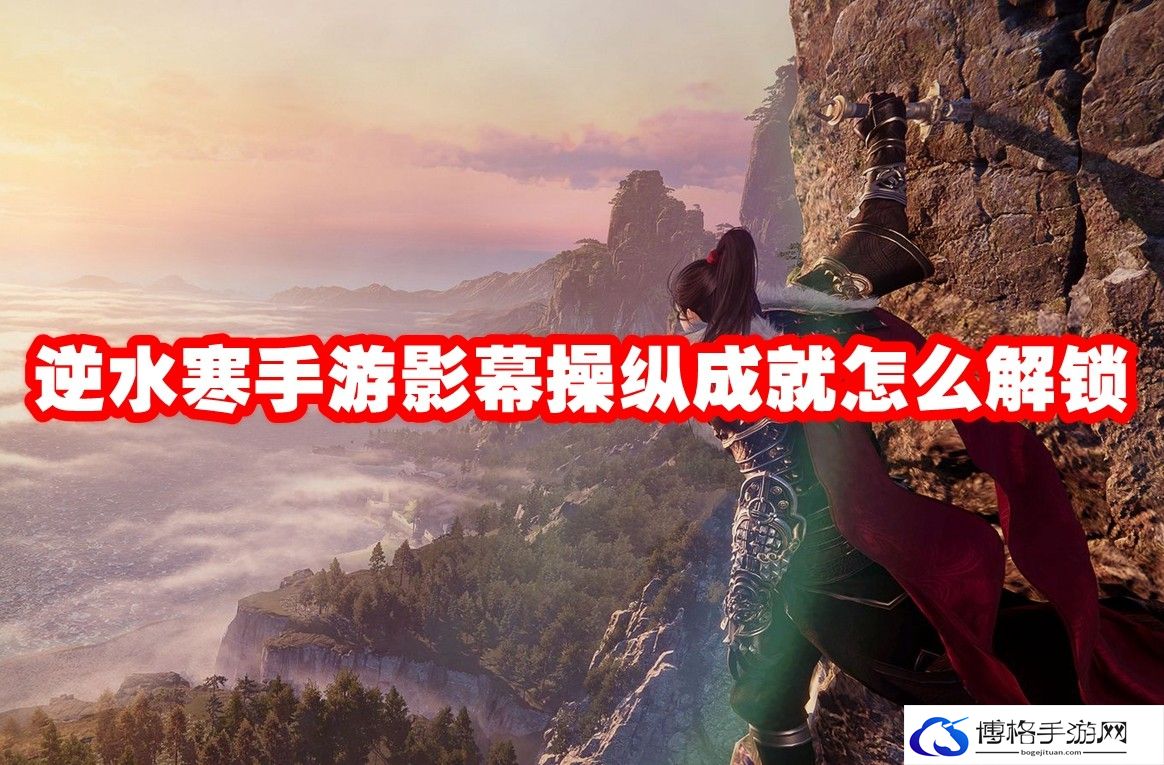 逆水寒手游影幕操纵成就怎么解锁-副本通关细节攻略