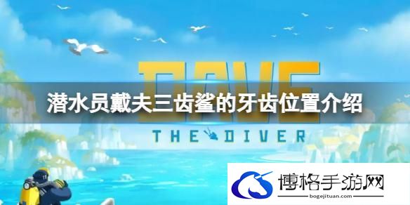 潜水员戴夫三齿鲨的牙齿在哪-三尺鲨牙齿位置攻略
