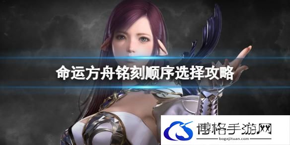 命运方舟铭刻顺序是什么-铭刻顺序选择攻略