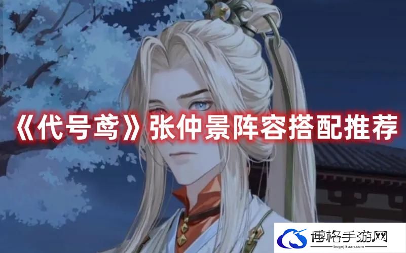 代号鸢张仲景阵容怎么搭配-张仲景阵容搭配推荐