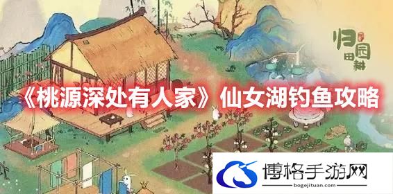 桃源深处有人家仙女湖钓鱼技巧-桃源深处有人家仙女湖钓鱼攻略