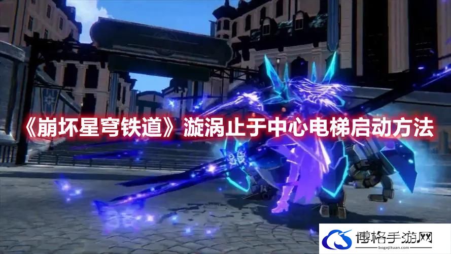 崩坏星穹铁道漩涡止于中心电梯怎么启动-漩涡止于中心电梯启动方法
