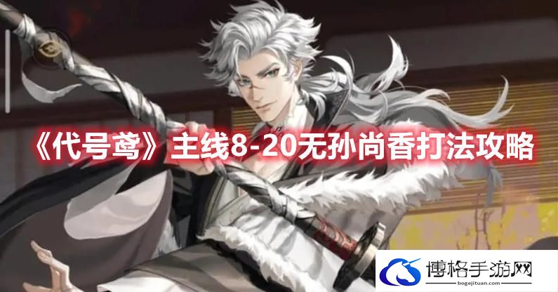 代号鸢主线8-20怎么过-代号鸢主线8-20无孙尚香打法攻略