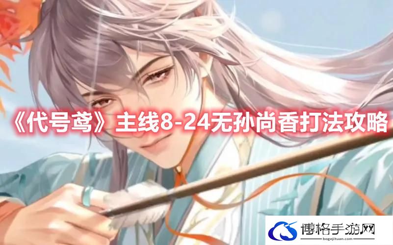 代号鸢主线8-24怎么过-代号鸢主线8-24无孙尚香打法攻略