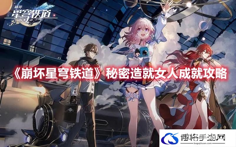 崩坏星穹铁道秘密造就女人怎么解锁-崩坏星穹铁道秘密造就女人成就攻略