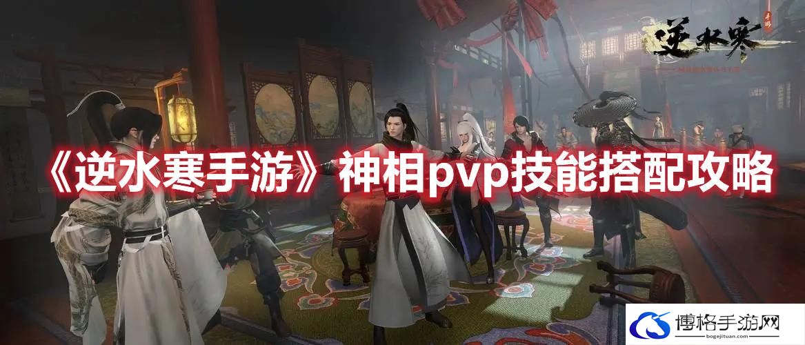 逆水寒手游神相pvp技能怎么搭配-逆水寒手游神相pvp技能搭配攻略