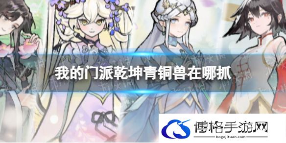 我的门派乾坤青铜兽在哪抓 我的门派乾坤青铜兽捕捉点位分享