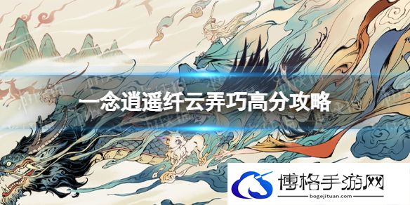 一念逍遥纤云弄巧怎么拿高分 一念逍遥纤云弄巧高分攻略