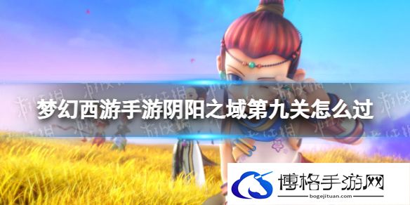 梦幻西游手游阴阳之域第九关怎么过 梦幻西游手游阴阳之域第九关攻略