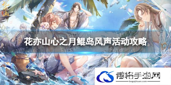 花亦山心之月鲲岛风声怎么玩 花亦山心之月鲲岛风声活动攻略