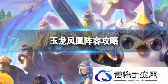 金铲铲之战玉龙凤凰怎么玩 玉龙凤凰阵容攻略