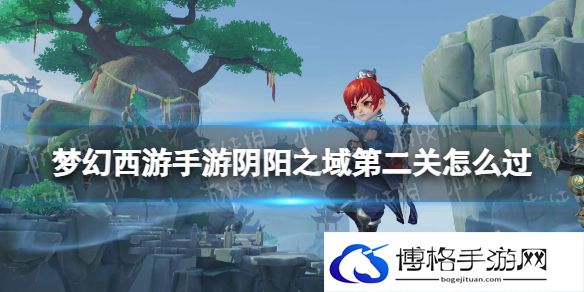 梦幻西游手游阴阳之域第二关怎么过 阴阳之域第二关攻略