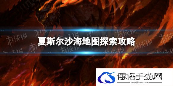 暗黑破坏神不朽夏斯尔沙海地图探索攻略 暗黑破坏神手游不朽夏斯尔沙海地图攻略
