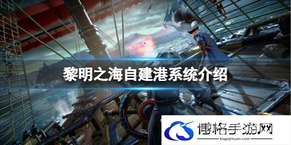 黎明之海自建港系统介绍 黎明之海自建港玩法攻略
