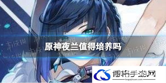 原神夜兰值得培养吗 原神夜兰强度分析
