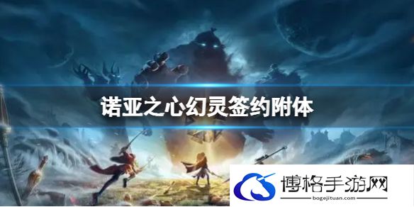 诺亚之心幻灵签约附体是什么 诺亚之心幻灵签约附体解析