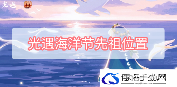 光遇海洋节先祖位置在哪-海洋节先祖位置介绍