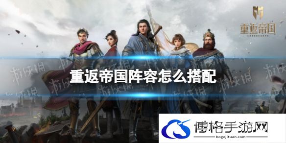 重返帝国阵容怎么搭配 2022重返帝国人气阵容汇总一览