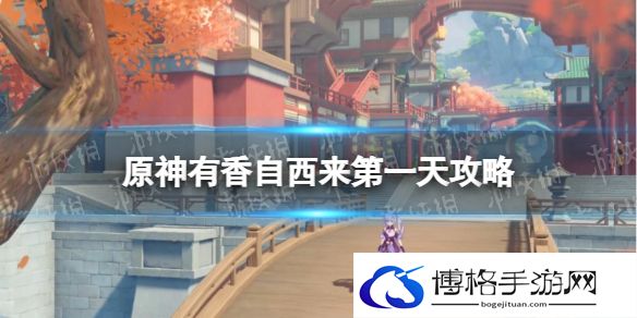 原神有香自西来第一天攻略 原神有香自西来第一天材料是什么
