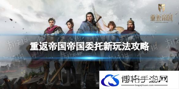重返帝国帝国委托怎么玩 重返帝国帝国委托新玩法攻略
