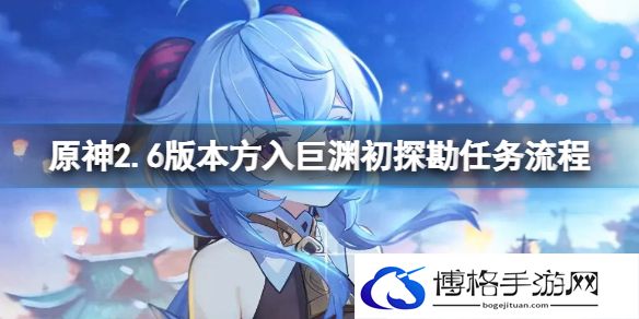 原神2.6版本方入巨渊初探勘任务流程 原神方入巨渊初探勘攻略
