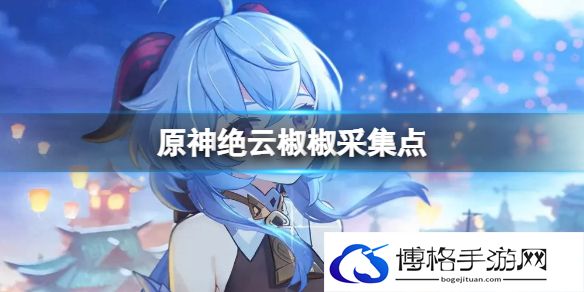 原神绝云椒椒采集点 绝云椒椒采集路线